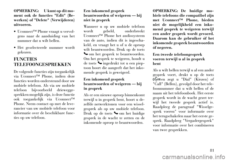 Lancia Flavia 2013  Instructieboek (in Dutch) OPMERKING: U kunt op dit mo-
ment ook de functies "Edit" (Be-
werken) of "Delete" (Verwijderen)
uitvoeren.
 Uconnect™ Phone vraagt u vervol-gens naar de aanduiding van het
nummer dat u wilt bellen. Lancia Flavia 2013  Instructieboek (in Dutch) OPMERKING: U kunt op dit mo-
ment ook de functies "Edit" (Be-
werken) of "Delete" (Verwijderen)
uitvoeren.
 Uconnect™ Phone vraagt u vervol-gens naar de aanduiding van het
nummer dat u wilt bellen.