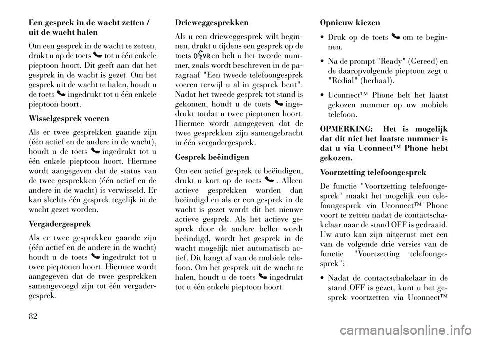 Lancia Flavia 2013  Instructieboek (in Dutch) Een gesprek in de wacht zetten /
uit de wacht halen
Om een gesprek in de wacht te zetten,
drukt u op de toets
tot u één enkele
pieptoon hoort. Dit geeft aan dat het
gesprek in de wacht is gezet. Om  Lancia Flavia 2013  Instructieboek (in Dutch) Een gesprek in de wacht zetten /
uit de wacht halen
Om een gesprek in de wacht te zetten,
drukt u op de toets
tot u één enkele
pieptoon hoort. Dit geeft aan dat het
gesprek in de wacht is gezet. Om