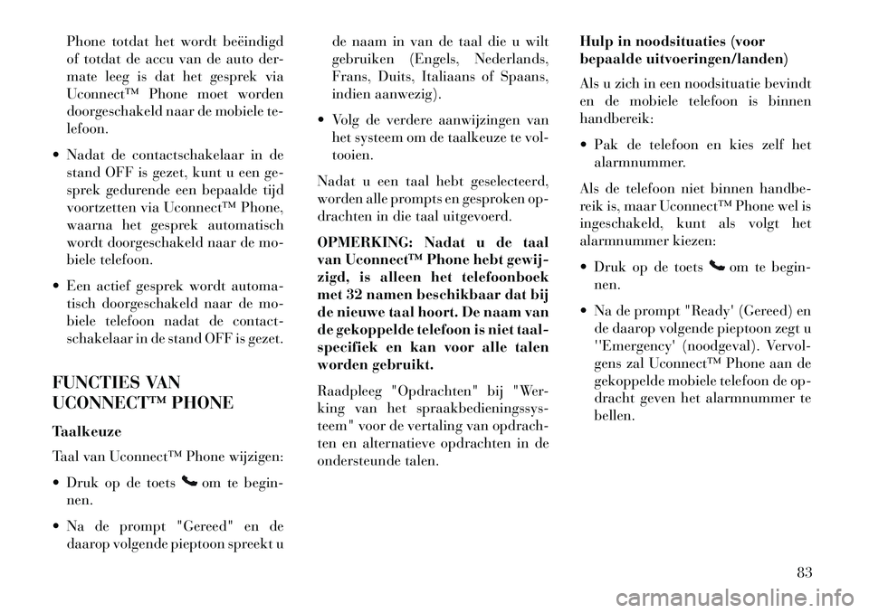 Lancia Flavia 2013  Instructieboek (in Dutch) Phone totdat het wordt beëindigd
of totdat de accu van de auto der-
mate leeg is dat het gesprek via
Uconnect™ Phone moet worden
doorgeschakeld naar de mobiele te-
lefoon.
 Nadat de contactschakel Lancia Flavia 2013  Instructieboek (in Dutch) Phone totdat het wordt beëindigd
of totdat de accu van de auto der-
mate leeg is dat het gesprek via
Uconnect™ Phone moet worden
doorgeschakeld naar de mobiele te-
lefoon.
 Nadat de contactschakel
