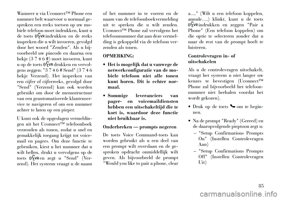 Lancia Flavia 2013 Instructieboek (in Dutch) Wanneer u via Uconnect™ Phone een
nummer belt waarvoor u normaal ge-
sproken een reeks toetsen op uw mo-
biele telefoon moet indrukken, kunt u
de toets
indrukken en de reeks
inspreken die u wilt inv Lancia Flavia 2013 Instructieboek (in Dutch) Wanneer u via Uconnect™ Phone een
nummer belt waarvoor u normaal ge-
sproken een reeks toetsen op uw mo-
biele telefoon moet indrukken, kunt u
de toets
indrukken en de reeks
inspreken die u wilt inv