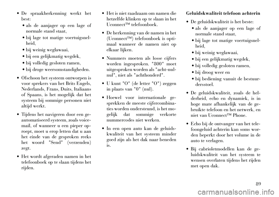Lancia Flavia 2013 Instructieboek (in Dutch) De spraakherkenning werkt hetbest:
als de aanjager op een lage of normale stand staat,
bij lage tot matige voertuigsnel- heid,
bij weinig weglawaai,
bij een gelijkmatig wegdek,
bij volledi Lancia Flavia 2013 Instructieboek (in Dutch) De spraakherkenning werkt hetbest:
als de aanjager op een lage of normale stand staat,
bij lage tot matige voertuigsnel- heid,
bij weinig weglawaai,
bij een gelijkmatig wegdek,
bij volledi