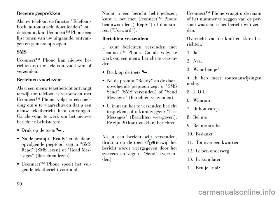 Lancia Flavia 2013 Instructieboek (in Dutch) Recente gesprekken
Als uw telefoon de functie "Telefoon-
boek automatisch downloaden" on-
dersteunt, kan Uconnect™ Phone een
lijst tonen van uw uitgaande, ontvan-
gen en gemiste oproepen.
SMS
Uconne Lancia Flavia 2013 Instructieboek (in Dutch) Recente gesprekken
Als uw telefoon de functie "Telefoon-
boek automatisch downloaden" on-
dersteunt, kan Uconnect™ Phone een
lijst tonen van uw uitgaande, ontvan-
gen en gemiste oproepen.
SMS
Uconne