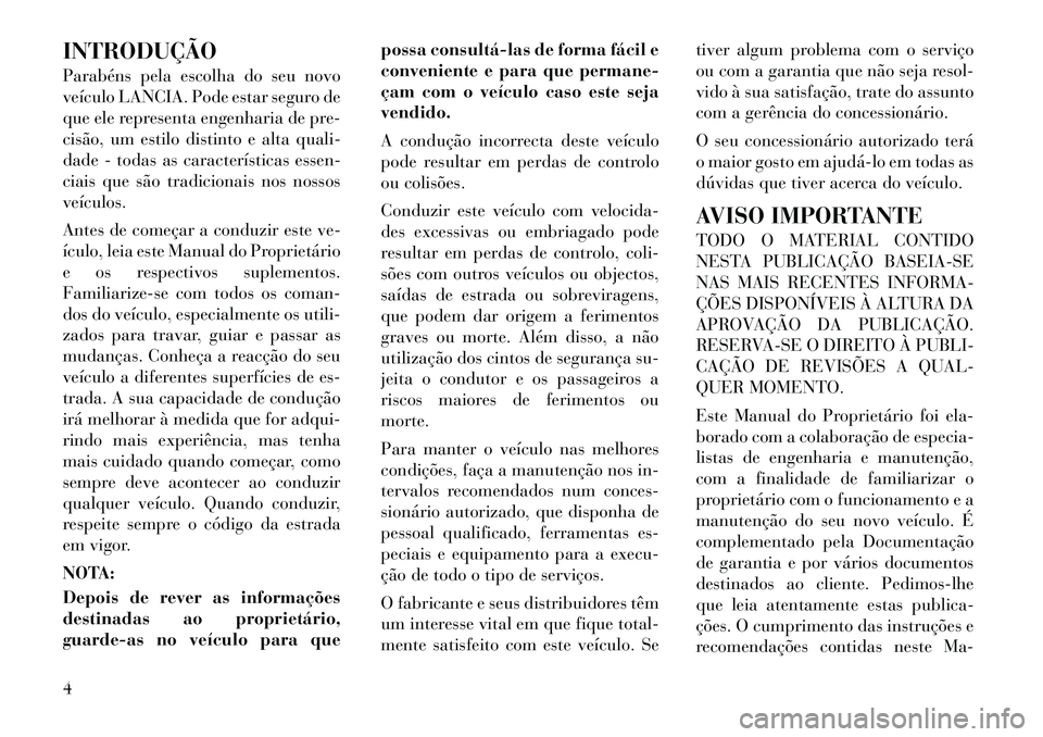 Lancia Flavia 2012 Manual de Uso e Manutenção (in Portuguese) INTRODUÇÃO
Parabéns pela escolha do seu novo
veículo LANCIA. Pode estar seguro de
que ele representa engenharia de pre-
cisão, um estilo distinto e alta quali-
dade - todas as características es Lancia Flavia 2012 Manual de Uso e Manutenção (in Portuguese) INTRODUÇÃO
Parabéns pela escolha do seu novo
veículo LANCIA. Pode estar seguro de
que ele representa engenharia de pre-
cisão, um estilo distinto e alta quali-
dade - todas as características es
