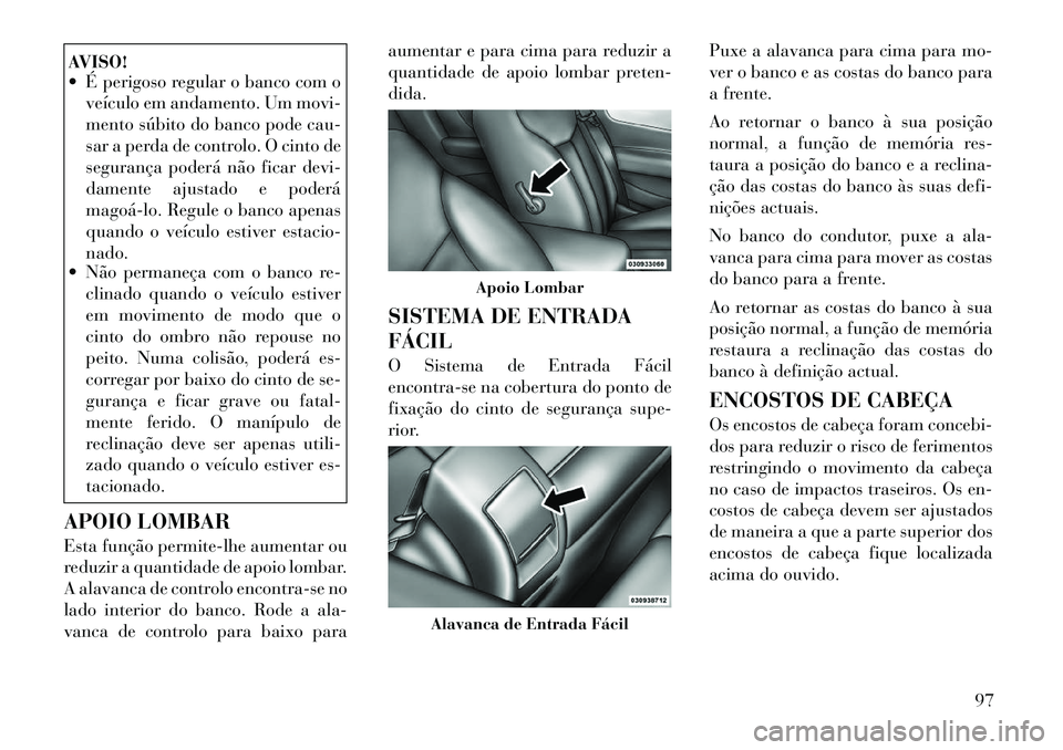 Lancia Flavia 2012 Manual de Uso e Manutenção (in Portuguese) AVISO!
É perigoso regular o banco com oveículo em andamento. Um movi-
mento súbito do banco pode cau-
sar a perda de controlo. O cinto de
segurança poderá não ficar devi-
damente ajustado e po Lancia Flavia 2012 Manual de Uso e Manutenção (in Portuguese) AVISO!
É perigoso regular o banco com oveículo em andamento. Um movi-
mento súbito do banco pode cau-
sar a perda de controlo. O cinto de
segurança poderá não ficar devi-
damente ajustado e po