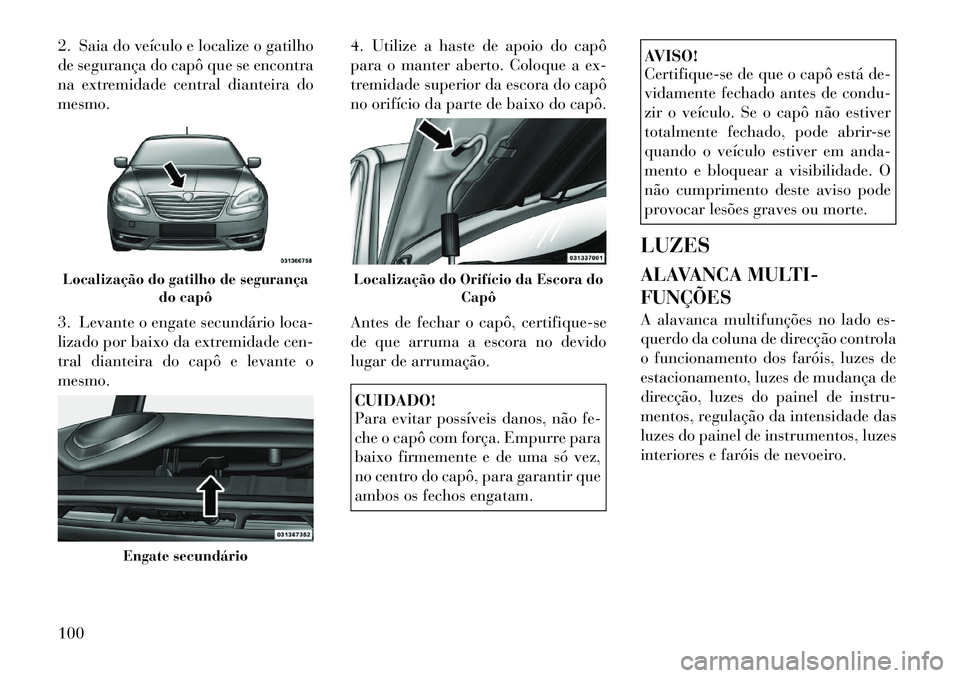 Lancia Flavia 2012 Manual de Uso e Manutenção (in Portuguese) 2. Saia do veículo e localize o gatilho
de segurança do capô que se encontra
na extremidade central dianteira do
mesmo.
3. Levante o engate secundário loca-
lizado por baixo da extremidade cen-
tr Lancia Flavia 2012 Manual de Uso e Manutenção (in Portuguese) 2. Saia do veículo e localize o gatilho
de segurança do capô que se encontra
na extremidade central dianteira do
mesmo.
3. Levante o engate secundário loca-
lizado por baixo da extremidade cen-
tr