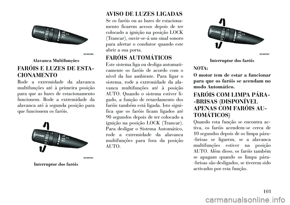 Lancia Flavia 2012 Manual de Uso e Manutenção (in Portuguese) FARÓIS E LUZES DE ESTA-
CIONAMENTO
Rode a extremidade da alavanca
multifunções até à primeira posição
para que as luzes de estacionamento
funcionem. Rode a extremidade da
alavanca até à segun Lancia Flavia 2012 Manual de Uso e Manutenção (in Portuguese) FARÓIS E LUZES DE ESTA-
CIONAMENTO
Rode a extremidade da alavanca
multifunções até à primeira posição
para que as luzes de estacionamento
funcionem. Rode a extremidade da
alavanca até à segun