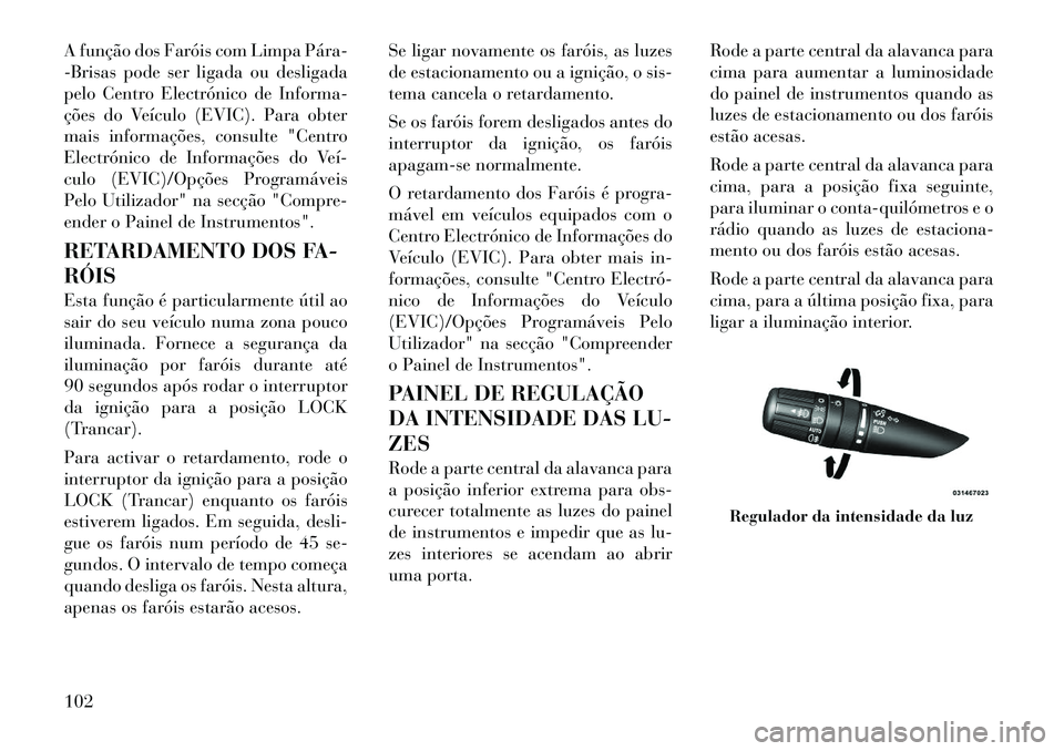 Lancia Flavia 2012 Manual de Uso e Manutenção (in Portuguese) A função dos Faróis com Limpa Pára
-Brisas pode ser ligada ou desligada
pelo Centro Electrónico de Informa-
ções do Veículo (EVIC). Para obter
mais informações, consulte "Centro
Electróni Lancia Flavia 2012 Manual de Uso e Manutenção (in Portuguese) A função dos Faróis com Limpa Pára
-Brisas pode ser ligada ou desligada
pelo Centro Electrónico de Informa-
ções do Veículo (EVIC). Para obter
mais informações, consulte "Centro
Electróni