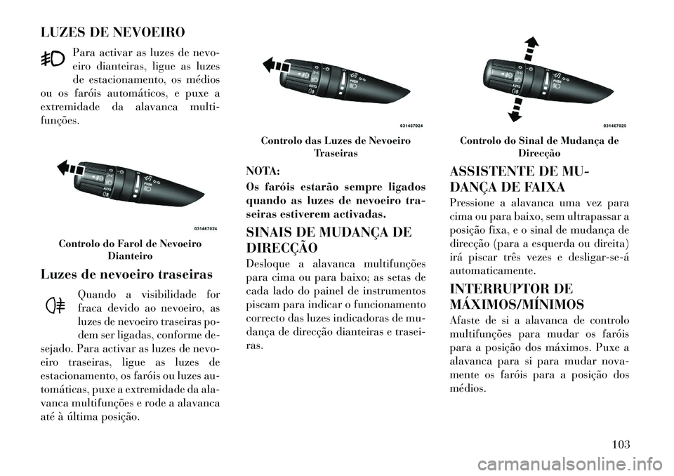 Lancia Flavia 2012 Manual de Uso e Manutenção (in Portuguese) LUZES DE NEVOEIROPara activar as luzes de nevo-
eiro dianteiras, ligue as luzes
de estacionamento, os médios
ou os faróis automáticos, e puxe a
extremidade da alavanca multi-
funções.
Luzes de ne Lancia Flavia 2012 Manual de Uso e Manutenção (in Portuguese) LUZES DE NEVOEIROPara activar as luzes de nevo-
eiro dianteiras, ligue as luzes
de estacionamento, os médios
ou os faróis automáticos, e puxe a
extremidade da alavanca multi-
funções.
Luzes de ne