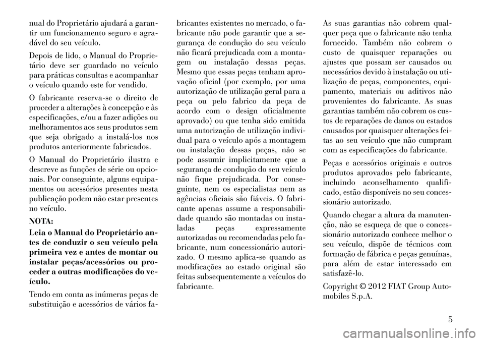 Lancia Flavia 2012 Manual de Uso e Manutenção (in Portuguese) nual do Proprietário ajudará a garan-
tir um funcionamento seguro e agra-
dável do seu veículo.
Depois de lido, o Manual do Proprie-
tário deve ser guardado no veículo
para práticas consultas e Lancia Flavia 2012 Manual de Uso e Manutenção (in Portuguese) nual do Proprietário ajudará a garan-
tir um funcionamento seguro e agra-
dável do seu veículo.
Depois de lido, o Manual do Proprie-
tário deve ser guardado no veículo
para práticas consultas e