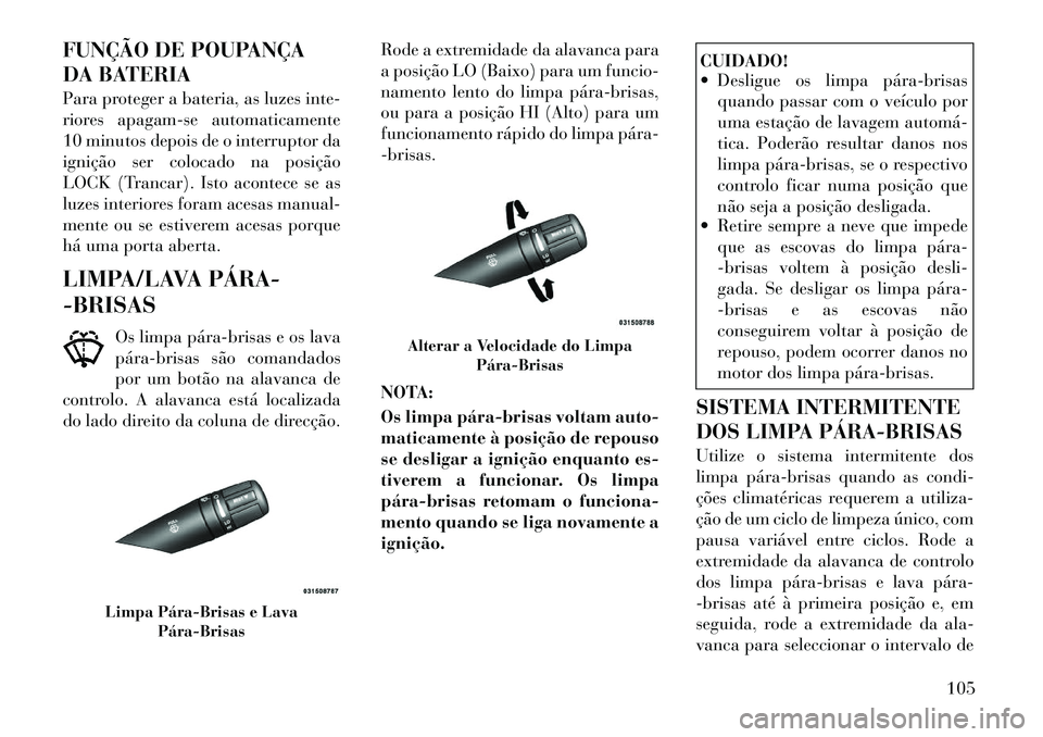 Lancia Flavia 2012 Manual de Uso e Manutenção (in Portuguese) FUNÇÃO DE POUPANÇA
DA BATERIA
Para proteger a bateria, as luzes inte-
riores apagam-se automaticamente
10 minutos depois de o interruptor da
ignição ser colocado na posição
LOCK (Trancar). Isto Lancia Flavia 2012 Manual de Uso e Manutenção (in Portuguese) FUNÇÃO DE POUPANÇA
DA BATERIA
Para proteger a bateria, as luzes inte-
riores apagam-se automaticamente
10 minutos depois de o interruptor da
ignição ser colocado na posição
LOCK (Trancar). Isto