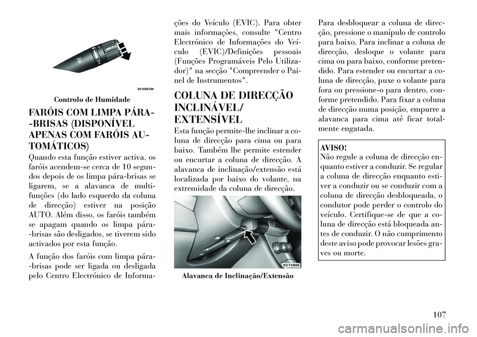 Lancia Flavia 2012 Manual de Uso e Manutenção (in Portuguese) FARÓIS COM LIMPA PÁRA
-BRISAS (DISPONÍVEL
APENAS COM FARÓIS AU-
TOMÁTICOS)
Quando esta função estiver activa, os
faróis acendem-se cerca de 10 segun-
dos depois de os limpa párabrisas se
Lancia Flavia 2012 Manual de Uso e Manutenção (in Portuguese) FARÓIS COM LIMPA PÁRA
-BRISAS (DISPONÍVEL
APENAS COM FARÓIS AU-
TOMÁTICOS)
Quando esta função estiver activa, os
faróis acendem-se cerca de 10 segun-
dos depois de os limpa párabrisas se