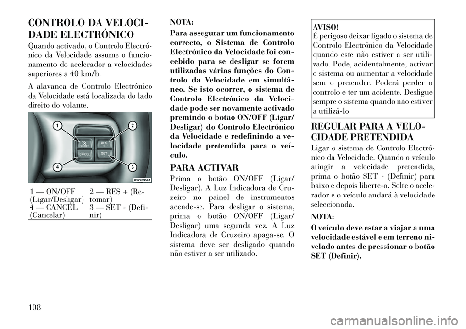 Lancia Flavia 2012 Manual de Uso e Manutenção (in Portuguese) CONTROLO DA VELOCI-
DADE ELECTRÓNICO
Quando activado, o Controlo Electró
nico da Velocidade assume o funcio-
namento do acelerador a velocidades
superiores a 40 km/h.
A alavanca de Controlo Electr Lancia Flavia 2012 Manual de Uso e Manutenção (in Portuguese) CONTROLO DA VELOCI-
DADE ELECTRÓNICO
Quando activado, o Controlo Electró
nico da Velocidade assume o funcio-
namento do acelerador a velocidades
superiores a 40 km/h.
A alavanca de Controlo Electr
