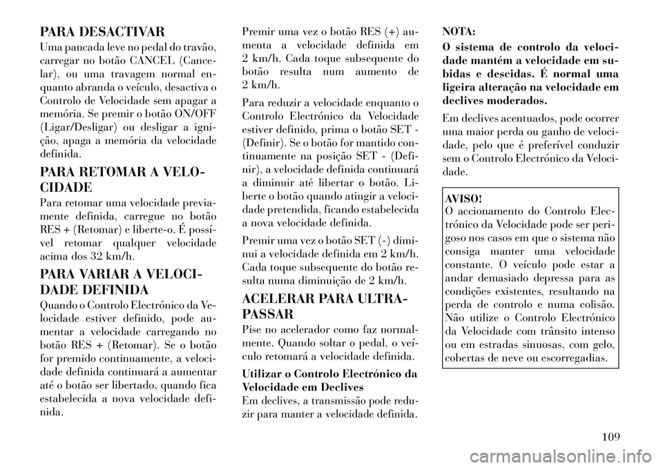 Lancia Flavia 2012 Manual de Uso e Manutenção (in Portuguese) PARA DESACTIVAR
Uma pancada leve no pedal do travão,
carregar no botão CANCEL (Cance-
lar), ou uma travagem normal en-
quanto abranda o veículo, desactiva o
Controlo de Velocidade sem apagar a
mem Lancia Flavia 2012 Manual de Uso e Manutenção (in Portuguese) PARA DESACTIVAR
Uma pancada leve no pedal do travão,
carregar no botão CANCEL (Cance-
lar), ou uma travagem normal en-
quanto abranda o veículo, desactiva o
Controlo de Velocidade sem apagar a
mem