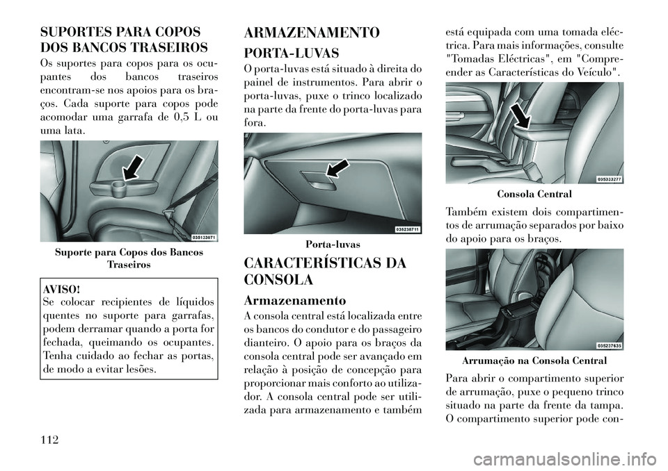 Lancia Flavia 2012 Manual de Uso e Manutenção (in Portuguese) SUPORTES PARA COPOS
DOS BANCOS TRASEIROS
Os suportes para copos para os ocu-
pantes dos bancos traseiros
encontram-se nos apoios para os bra-
ços. Cada suporte para copos pode
acomodar uma garrafa de Lancia Flavia 2012 Manual de Uso e Manutenção (in Portuguese) SUPORTES PARA COPOS
DOS BANCOS TRASEIROS
Os suportes para copos para os ocu-
pantes dos bancos traseiros
encontram-se nos apoios para os bra-
ços. Cada suporte para copos pode
acomodar uma garrafa de