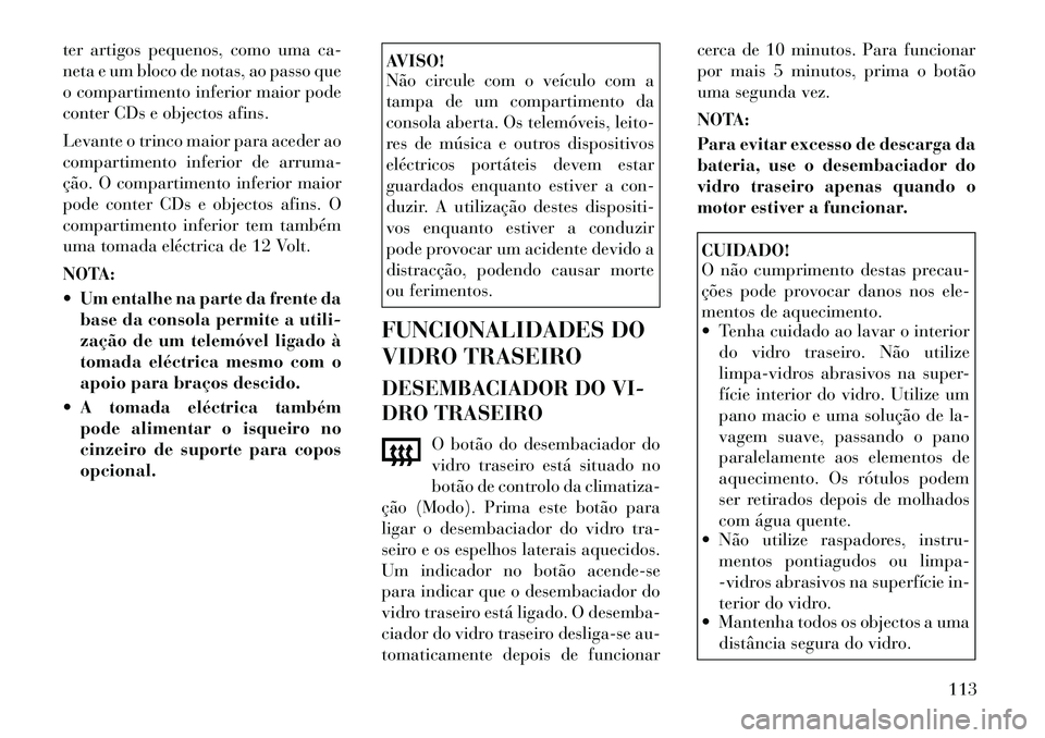 Lancia Flavia 2012 Manual de Uso e Manutenção (in Portuguese) ter artigos pequenos, como uma ca-
neta e um bloco de notas, ao passo que
o compartimento inferior maior pode
conter CDs e objectos afins.
Levante o trinco maior para aceder ao
compartimento inferior Lancia Flavia 2012 Manual de Uso e Manutenção (in Portuguese) ter artigos pequenos, como uma ca-
neta e um bloco de notas, ao passo que
o compartimento inferior maior pode
conter CDs e objectos afins.
Levante o trinco maior para aceder ao
compartimento inferior