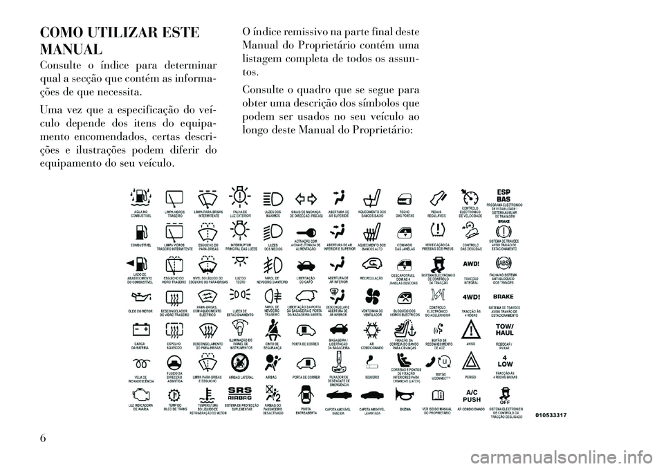 Lancia Flavia 2012 Manual de Uso e Manutenção (in Portuguese) COMO UTILIZAR ESTE
MANUAL
Consulte o índice para determinar
qual a secção que contém as informa-
ções de que necessita.
Uma vez que a especificação do veí
culo depende dos itens do equipa-
Lancia Flavia 2012 Manual de Uso e Manutenção (in Portuguese) COMO UTILIZAR ESTE
MANUAL
Consulte o índice para determinar
qual a secção que contém as informa-
ções de que necessita.
Uma vez que a especificação do veí
culo depende dos itens do equipa-