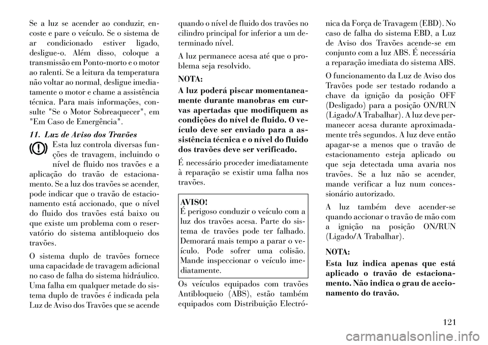 Lancia Flavia 2012 Manual de Uso e Manutenção (in Portuguese) Se a luz se acender ao conduzir, en-
coste e pare o veículo. Se o sistema de
ar condicionado estiver ligado,
desligue-o. Além disso, coloque a
transmissão em Ponto-morto e o motor
ao ralenti. Se a Lancia Flavia 2012 Manual de Uso e Manutenção (in Portuguese) Se a luz se acender ao conduzir, en-
coste e pare o veículo. Se o sistema de
ar condicionado estiver ligado,
desligue-o. Além disso, coloque a
transmissão em Ponto-morto e o motor
ao ralenti. Se a