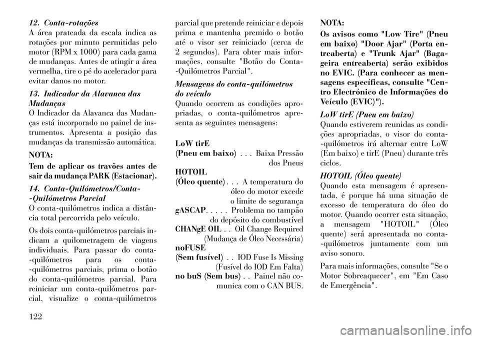 Lancia Flavia 2012 Manual de Uso e Manutenção (in Portuguese) 12. Contarotações
A área prateada da escala indica as
rotações por minuto permitidas pelo
motor (RPM x 1000) para cada gama
de mudanças. Antes de atingir a área
vermelha, tire o pé do aceler Lancia Flavia 2012 Manual de Uso e Manutenção (in Portuguese) 12. Contarotações
A área prateada da escala indica as
rotações por minuto permitidas pelo
motor (RPM x 1000) para cada gama
de mudanças. Antes de atingir a área
vermelha, tire o pé do aceler