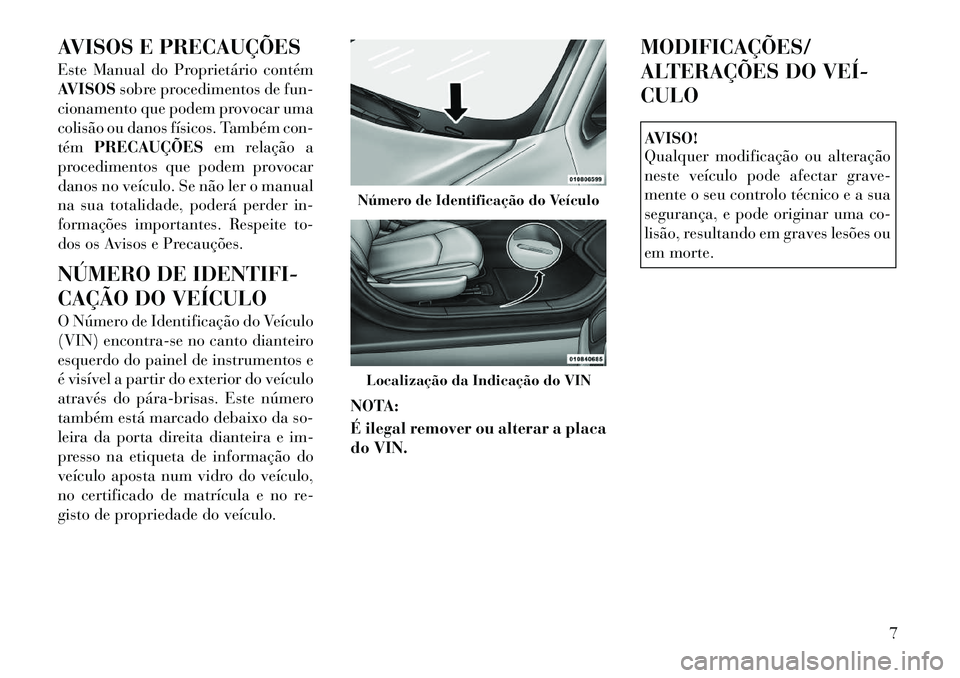 Lancia Flavia 2012  Manual de Uso e Manutenção (in Portuguese) AVISOS E PRECAUÇÕES
Este Manual do Proprietário contém
AVISOSsobre procedimentos de fun-
cionamento que podem provocar uma
colisão ou danos físicos. Também con-
tém PRECAUÇÕES em relação a