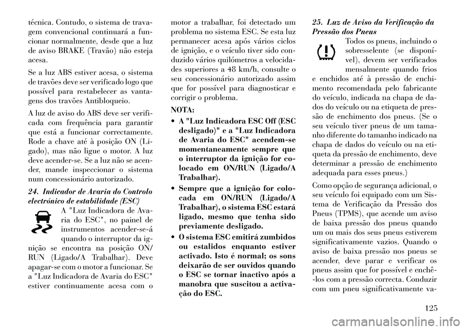 Lancia Flavia 2012 Manual de Uso e Manutenção (in Portuguese) técnica. Contudo, o sistema de trava-
gem convencional continuará a fun-
cionar normalmente, desde que a luz
de aviso BRAKE (Travão) não esteja
acesa.
Se a luz ABS estiver acesa, o sistema
de trav Lancia Flavia 2012 Manual de Uso e Manutenção (in Portuguese) técnica. Contudo, o sistema de trava-
gem convencional continuará a fun-
cionar normalmente, desde que a luz
de aviso BRAKE (Travão) não esteja
acesa.
Se a luz ABS estiver acesa, o sistema
de trav
