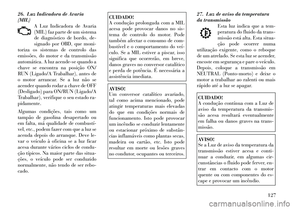 Lancia Flavia 2012 Manual de Uso e Manutenção (in Portuguese) 26. Luz Indicadora de Avaria
(MIL)A Luz Indicadora de Avaria
(MIL) faz parte de um sistema
de diagnóstico de bordo, de-
signado por OBD, que moni-
toriza os sistemas de controlo das
emissões, do mot Lancia Flavia 2012 Manual de Uso e Manutenção (in Portuguese) 26. Luz Indicadora de Avaria
(MIL)A Luz Indicadora de Avaria
(MIL) faz parte de um sistema
de diagnóstico de bordo, de-
signado por OBD, que moni-
toriza os sistemas de controlo das
emissões, do mot