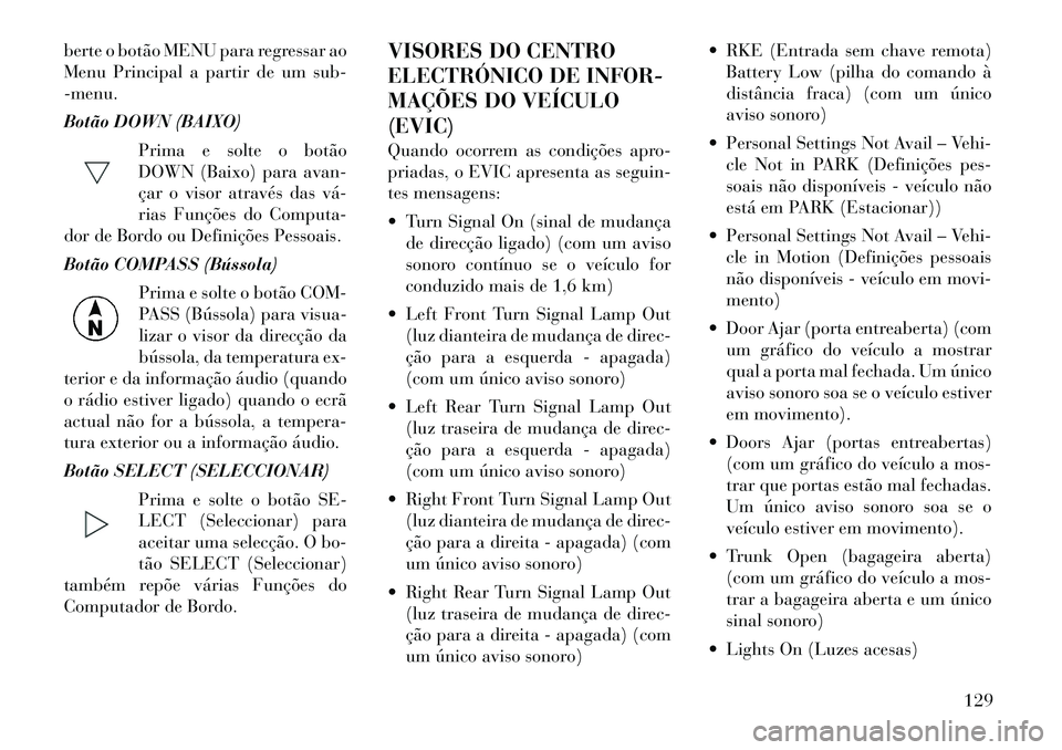 Lancia Flavia 2012 Manual de Uso e Manutenção (in Portuguese) berte o botão MENU para regressar ao
Menu Principal a partir de um sub-
-menu.
Botão DOWN (BAIXO)Prima e solte o botão
DOWN (Baixo) para avan-
çar o visor através das vá
rias Funções do Comp Lancia Flavia 2012 Manual de Uso e Manutenção (in Portuguese) berte o botão MENU para regressar ao
Menu Principal a partir de um sub-
-menu.
Botão DOWN (BAIXO)Prima e solte o botão
DOWN (Baixo) para avan-
çar o visor através das vá
rias Funções do Comp