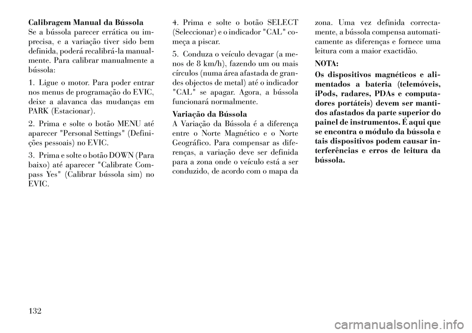 Lancia Flavia 2012 Manual de Uso e Manutenção (in Portuguese) Calibragem Manual da Bússola
Se a bússola parecer errática ou im-
precisa, e a variação tiver sido bem
definida, poderá recalibrála manual-
mente. Para calibrar manualmente a
bússola:
1. Lig Lancia Flavia 2012 Manual de Uso e Manutenção (in Portuguese) Calibragem Manual da Bússola
Se a bússola parecer errática ou im-
precisa, e a variação tiver sido bem
definida, poderá recalibrála manual-
mente. Para calibrar manualmente a
bússola:
1. Lig
