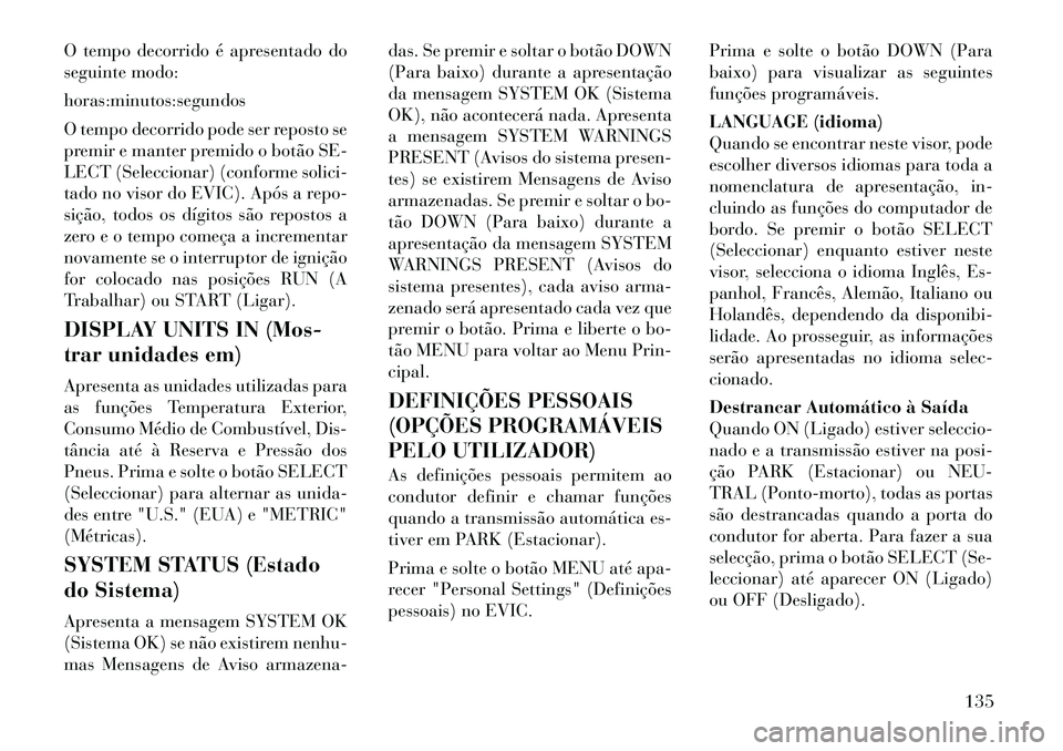 Lancia Flavia 2012 Manual de Uso e Manutenção (in Portuguese) O tempo decorrido é apresentado do
seguinte modo:
horas:minutos:segundos
O tempo decorrido pode ser reposto se
premir e manter premido o botão SE-
LECT (Seleccionar) (conforme solici-
tado no visor Lancia Flavia 2012 Manual de Uso e Manutenção (in Portuguese) O tempo decorrido é apresentado do
seguinte modo:
horas:minutos:segundos
O tempo decorrido pode ser reposto se
premir e manter premido o botão SE-
LECT (Seleccionar) (conforme solici-
tado no visor