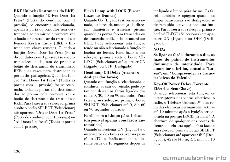 Lancia Flavia 2012 Manual de Uso e Manutenção (in Portuguese) RKE Unlock (Destrancar do RKE)
Quando a função "Driver Door 1st
Press" (Porta do condutor com 1
pressão) se encontrar seleccionada,
apenas a porta do condutor será des-
trancada ao premir pela pri Lancia Flavia 2012 Manual de Uso e Manutenção (in Portuguese) RKE Unlock (Destrancar do RKE)
Quando a função "Driver Door 1st
Press" (Porta do condutor com 1
pressão) se encontrar seleccionada,
apenas a porta do condutor será des-
trancada ao premir pela pri