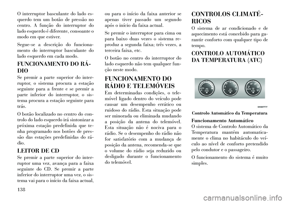 Lancia Flavia 2012 Manual de Uso e Manutenção (in Portuguese) O interruptor basculante do lado es-
querdo tem um botão de pressão no
centro. A função do interruptor do
lado esquerdo é diferente, consoante o
modo em que estiver.
Segue-se a descrição do fun Lancia Flavia 2012 Manual de Uso e Manutenção (in Portuguese) O interruptor basculante do lado es-
querdo tem um botão de pressão no
centro. A função do interruptor do
lado esquerdo é diferente, consoante o
modo em que estiver.
Segue-se a descrição do fun