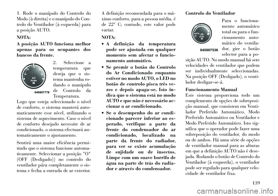Lancia Flavia 2012 Manual de Uso e Manutenção (in Portuguese) 1. Rode o manípulo do Controlo do
Modo (à direita) e o manípulo do Con-
trolo do Ventilador (à esquerda) para
a posição AUTO.
NOTA:
A posição AUTO funciona melhor
apenas para os ocupantes dos
Lancia Flavia 2012 Manual de Uso e Manutenção (in Portuguese) 1. Rode o manípulo do Controlo do
Modo (à direita) e o manípulo do Con-
trolo do Ventilador (à esquerda) para
a posição AUTO.
NOTA:
A posição AUTO funciona melhor
apenas para os ocupantes dos