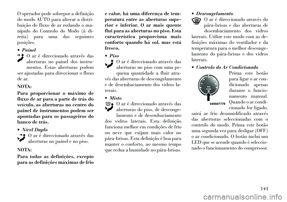 Lancia Flavia 2012 Manual de Uso e Manutenção (in Portuguese) O operador pode sobrepor a definição
do modo AUTO para alterar a distri-
buição do fluxo de ar rodando o ma-
nípulo do Controlo do Modo (à di-
reita) para uma das seguintes
posições.
PainelO Lancia Flavia 2012 Manual de Uso e Manutenção (in Portuguese) O operador pode sobrepor a definição
do modo AUTO para alterar a distri-
buição do fluxo de ar rodando o ma-
nípulo do Controlo do Modo (à di-
reita) para uma das seguintes
posições.
PainelO