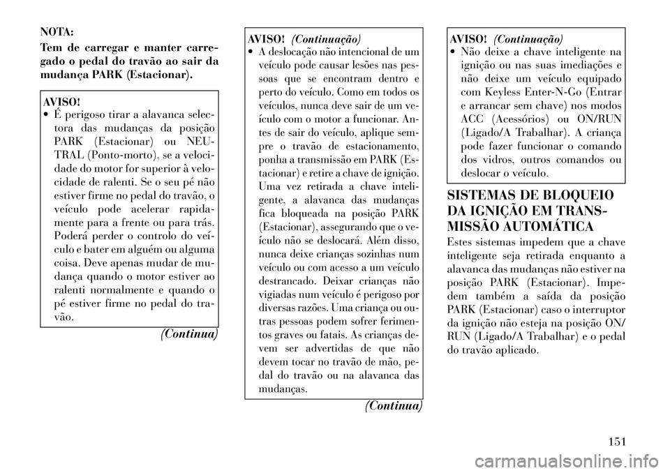 Lancia Flavia 2012  Manual de Uso e Manutenção (in Portuguese) NOTA:
Tem de carregar e manter carre-
gado o pedal do travão ao sair da
mudança PARK (Estacionar).AVISO!
 É perigoso tirar a alavanca selec-tora das mudanças da posição
PARK (Estacionar) ou NEU