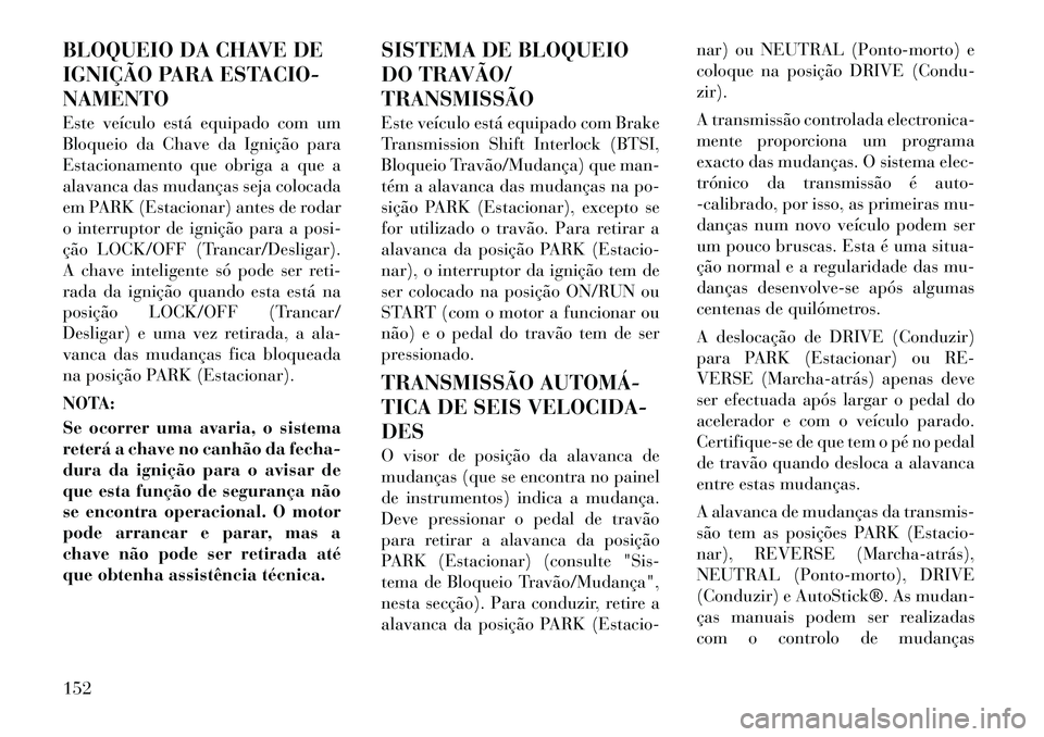 Lancia Flavia 2012  Manual de Uso e Manutenção (in Portuguese) BLOQUEIO DA CHAVE DE
IGNIÇÃO PARA ESTACIO-
NAMENTO
Este veículo está equipado com um
Bloqueio da Chave da Ignição para
Estacionamento que obriga a que a
alavanca das mudanças seja colocada
em P