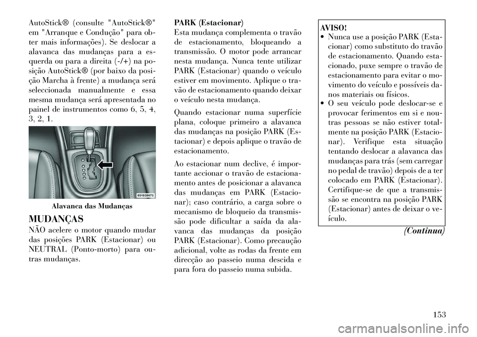 Lancia Flavia 2012  Manual de Uso e Manutenção (in Portuguese) AutoStick® (consulte "AutoStick®"
em "Arranque e Condução" para ob-
ter mais informações). Se deslocar a
alavanca das mudanças para a es-
querda ou para a direita (-/+) na po-
sição AutoStick
