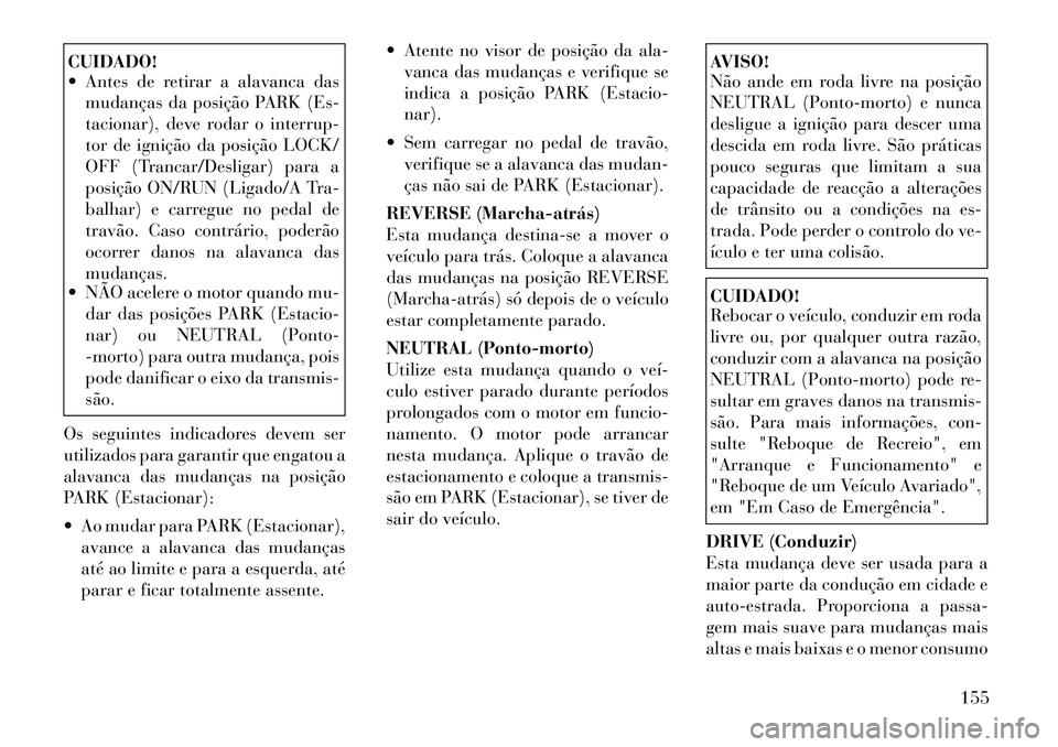 Lancia Flavia 2012  Manual de Uso e Manutenção (in Portuguese) CUIDADO!
 Antes de retirar a alavanca dasmudanças da posição PARK (Es-
tacionar), deve rodar o interrup-
tor de ignição da posição LOCK/
OFF (Trancar/Desligar) para a
posição ON/RUN (Ligado/