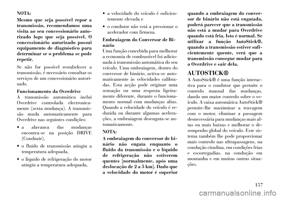 Lancia Flavia 2012  Manual de Uso e Manutenção (in Portuguese) NOTA:
Mesmo que seja possível repor a
transmissão, recomendamos uma
visita ao seu concessionário auto-
rizado logo que seja possível. O
concessionário autorizado possui
equipamento de diagnóstic
