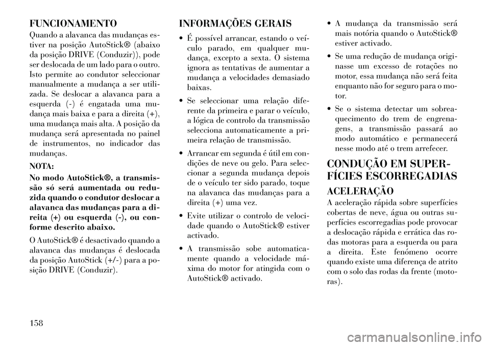 Lancia Flavia 2012  Manual de Uso e Manutenção (in Portuguese) FUNCIONAMENTO
Quando a alavanca das mudanças es-
tiver na posição AutoStick® (abaixo
da posição DRIVE (Conduzir)), pode
ser deslocada de um lado para o outro.
Isto permite ao condutor selecciona