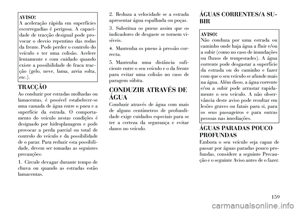 Lancia Flavia 2012  Manual de Uso e Manutenção (in Portuguese) AVISO!
A aceleração rápida em superfícies
escorregadias é perigosa. A capaci-
dade de tracção desigual pode pro-
vocar o desvio repentino das rodas
da frente. Pode perder o controlo do
veículo
