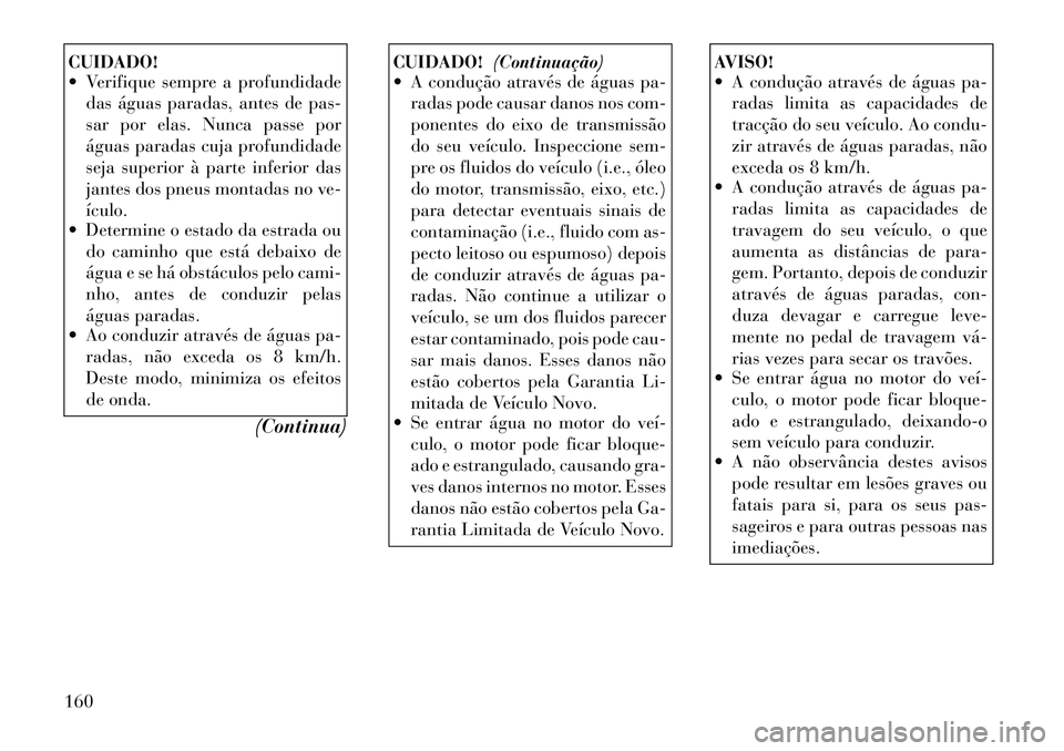 Lancia Flavia 2012  Manual de Uso e Manutenção (in Portuguese) CUIDADO!
 Verifique sempre a profundidadedas águas paradas, antes de pas-
sar por elas. Nunca passe por
águas paradas cuja profundidade
seja superior à parte inferior das
jantes dos pneus montadas