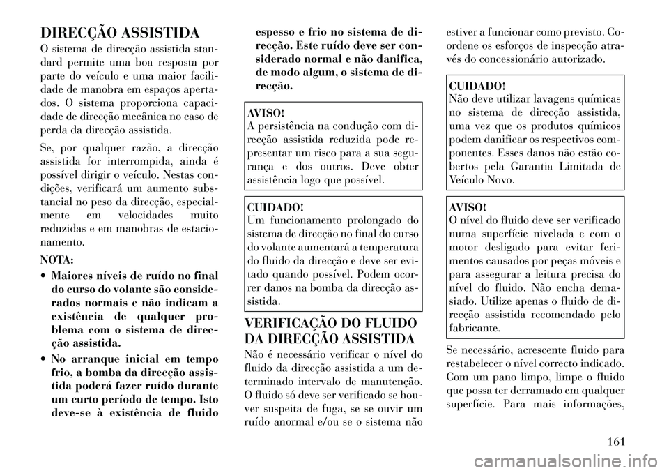 Lancia Flavia 2012  Manual de Uso e Manutenção (in Portuguese) DIRECÇÃO ASSISTIDA
O sistema de direcção assistida stan-
dard permite uma boa resposta por
parte do veículo e uma maior facili-
dade de manobra em espaços aperta-
dos. O sistema proporciona capa