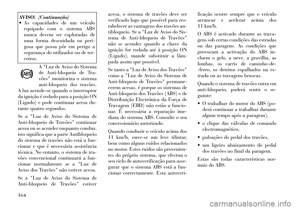 Lancia Flavia 2012  Manual de Uso e Manutenção (in Portuguese) AVISO!(Continuação)
 As capacidades de um veículo
equipado com o sistema ABS
nunca devem ser exploradas de
uma forma descuidada ou peri-
gosa que possa pôr em perigo a
segurança do utilizador ou