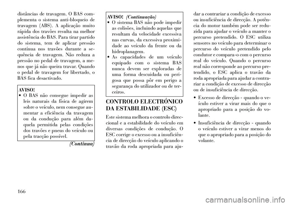 Lancia Flavia 2012  Manual de Uso e Manutenção (in Portuguese) distâncias de travagem. O BAS com-
plementa o sistema anti-bloqueio de
travagem (ABS). A aplicação muito
rápida dos travões resulta na melhor
assistência do BAS. Para tirar partido
do sistema, t