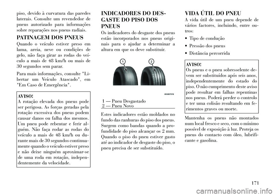 Lancia Flavia 2012  Manual de Uso e Manutenção (in Portuguese) piso, devido à curvatura das paredes
laterais. Consulte um revendedor de
pneus autorizado para informações
sobre reparações nos pneus radiais.
PATINAGEM DOS PNEUS
Quando o veículo estiver preso 