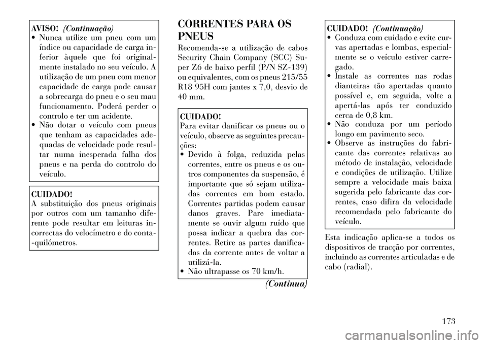 Lancia Flavia 2012  Manual de Uso e Manutenção (in Portuguese) AVISO!(Continuação)
 Nunca utilize um pneu com um
índice ou capacidade de carga in-
ferior àquele que foi original-
mente instalado no seu veículo. A
utilização de um pneu com menor
capacidade