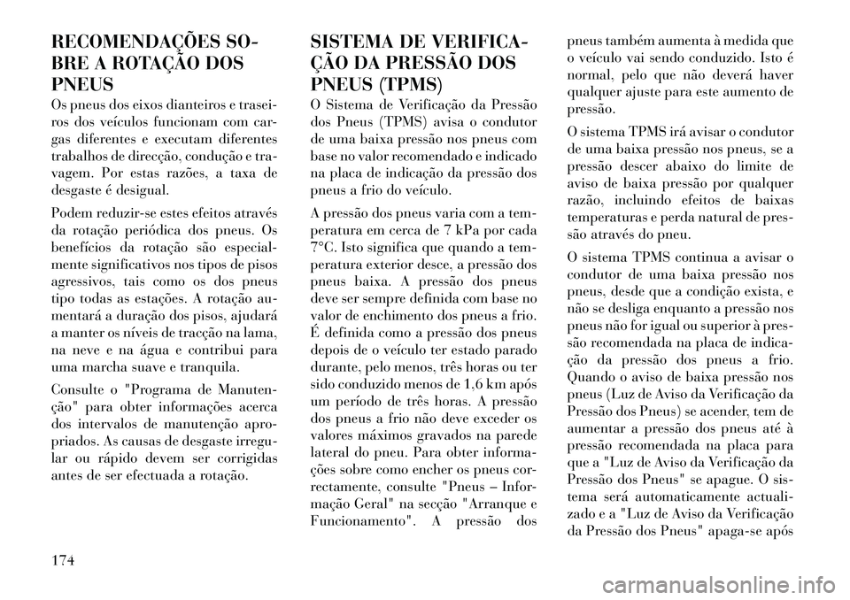 Lancia Flavia 2012 Manual de Uso e Manutenção (in Portuguese) RECOMENDAÇÕES SO-
BRE A ROTAÇÃO DOS
PNEUS
Os pneus dos eixos dianteiros e trasei-
ros dos veículos funcionam com car-
gas diferentes e executam diferentes
trabalhos de direcção, condução e tr Lancia Flavia 2012 Manual de Uso e Manutenção (in Portuguese) RECOMENDAÇÕES SO-
BRE A ROTAÇÃO DOS
PNEUS
Os pneus dos eixos dianteiros e trasei-
ros dos veículos funcionam com car-
gas diferentes e executam diferentes
trabalhos de direcção, condução e tr