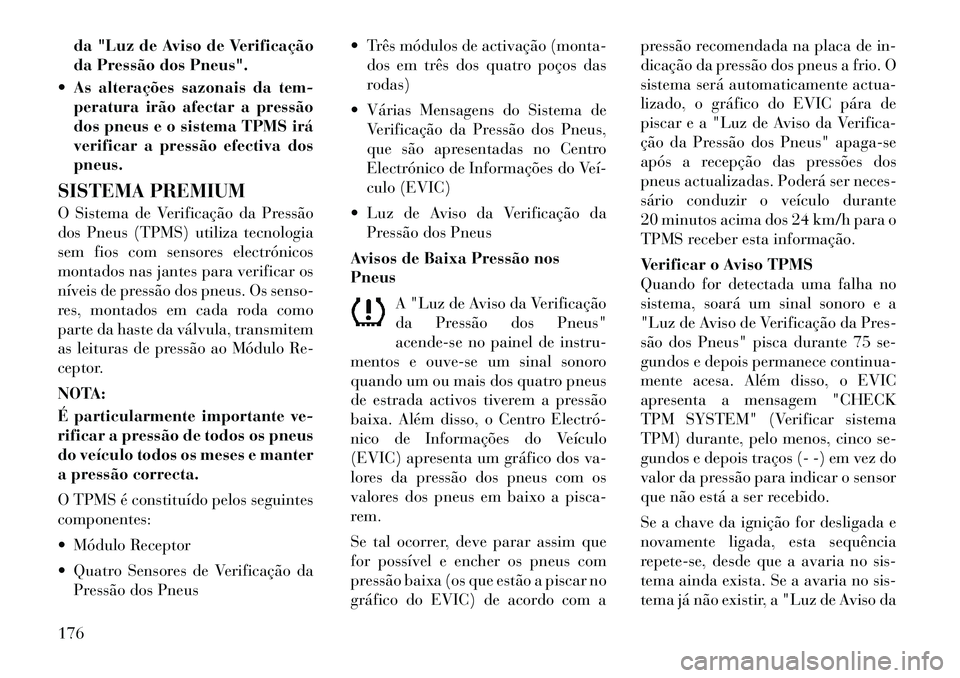 Lancia Flavia 2012 Manual de Uso e Manutenção (in Portuguese) da "Luz de Aviso de Verificação
da Pressão dos Pneus".
As alterações sazonais da tem- peratura irão afectar a pressão
dos pneus e o sistema TPMS irá
verificar a pressão efectiva dos
pneus.
Lancia Flavia 2012 Manual de Uso e Manutenção (in Portuguese) da "Luz de Aviso de Verificação
da Pressão dos Pneus".
As alterações sazonais da tem- peratura irão afectar a pressão
dos pneus e o sistema TPMS irá
verificar a pressão efectiva dos
pneus.