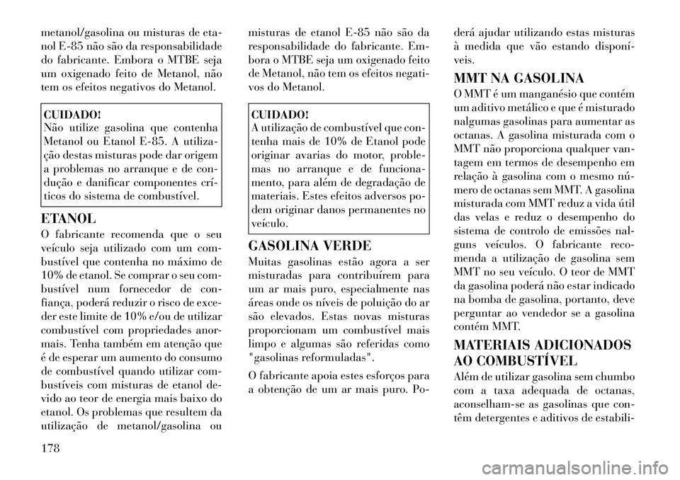 Lancia Flavia 2012 Manual de Uso e Manutenção (in Portuguese) metanol/gasolina ou misturas de eta-
nol E-85 não são da responsabilidade
do fabricante. Embora o MTBE seja
um oxigenado feito de Metanol, não
tem os efeitos negativos do Metanol.CUIDADO!
Não util Lancia Flavia 2012 Manual de Uso e Manutenção (in Portuguese) metanol/gasolina ou misturas de eta-
nol E-85 não são da responsabilidade
do fabricante. Embora o MTBE seja
um oxigenado feito de Metanol, não
tem os efeitos negativos do Metanol.CUIDADO!
Não util