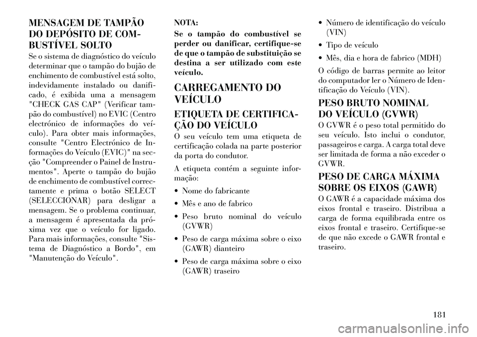Lancia Flavia 2012 Manual de Uso e Manutenção (in Portuguese) MENSAGEM DE TAMPÃO
DO DEPÓSITO DE COM-
BUSTÍVEL SOLTO
Se o sistema de diagnóstico do veículo
determinar que o tampão do bujão de
enchimento de combustível está solto,
indevidamente instalado Lancia Flavia 2012 Manual de Uso e Manutenção (in Portuguese) MENSAGEM DE TAMPÃO
DO DEPÓSITO DE COM-
BUSTÍVEL SOLTO
Se o sistema de diagnóstico do veículo
determinar que o tampão do bujão de
enchimento de combustível está solto,
indevidamente instalado