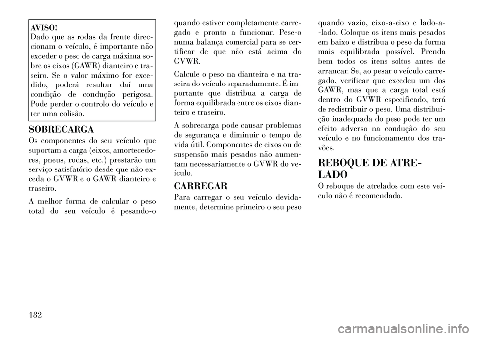 Lancia Flavia 2012 Manual de Uso e Manutenção (in Portuguese) AVISO!
Dado que as rodas da frente direc-
cionam o veículo, é importante não
exceder o peso de carga máxima so-
bre os eixos (GAWR) dianteiro e tra-
seiro. Se o valor máximo for exce-
dido, poder Lancia Flavia 2012 Manual de Uso e Manutenção (in Portuguese) AVISO!
Dado que as rodas da frente direc-
cionam o veículo, é importante não
exceder o peso de carga máxima so-
bre os eixos (GAWR) dianteiro e tra-
seiro. Se o valor máximo for exce-
dido, poder